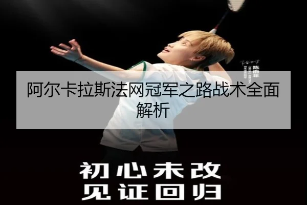 阿尔卡拉斯法网冠军之路战术全面解析